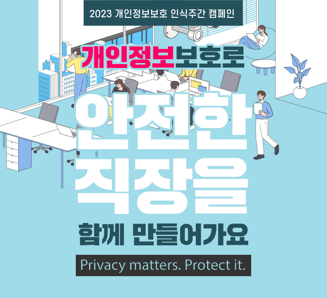 2023년 개인정보보호 인식주간 캠페인, 개인정보보호로 안전한 직장을 함게 만들어가요. Privacy matters. Protect it.